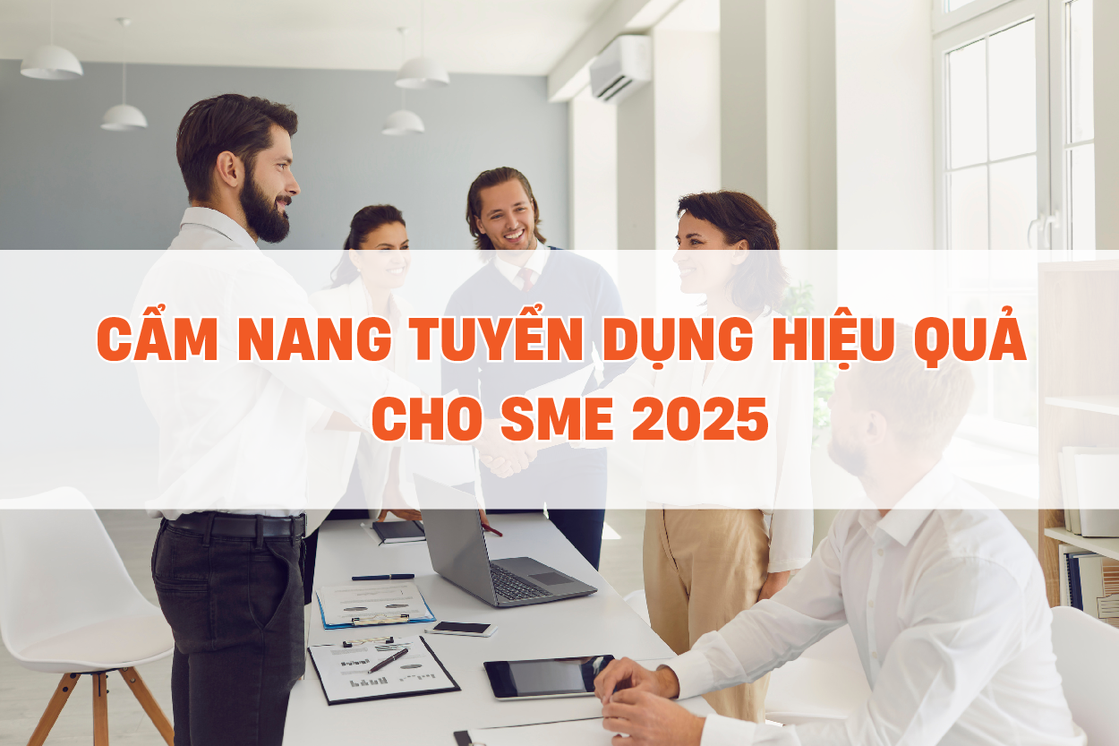 Cẩm nang tuyển dụng hiệu quả dành cho các doanh nghiệp SME 2025