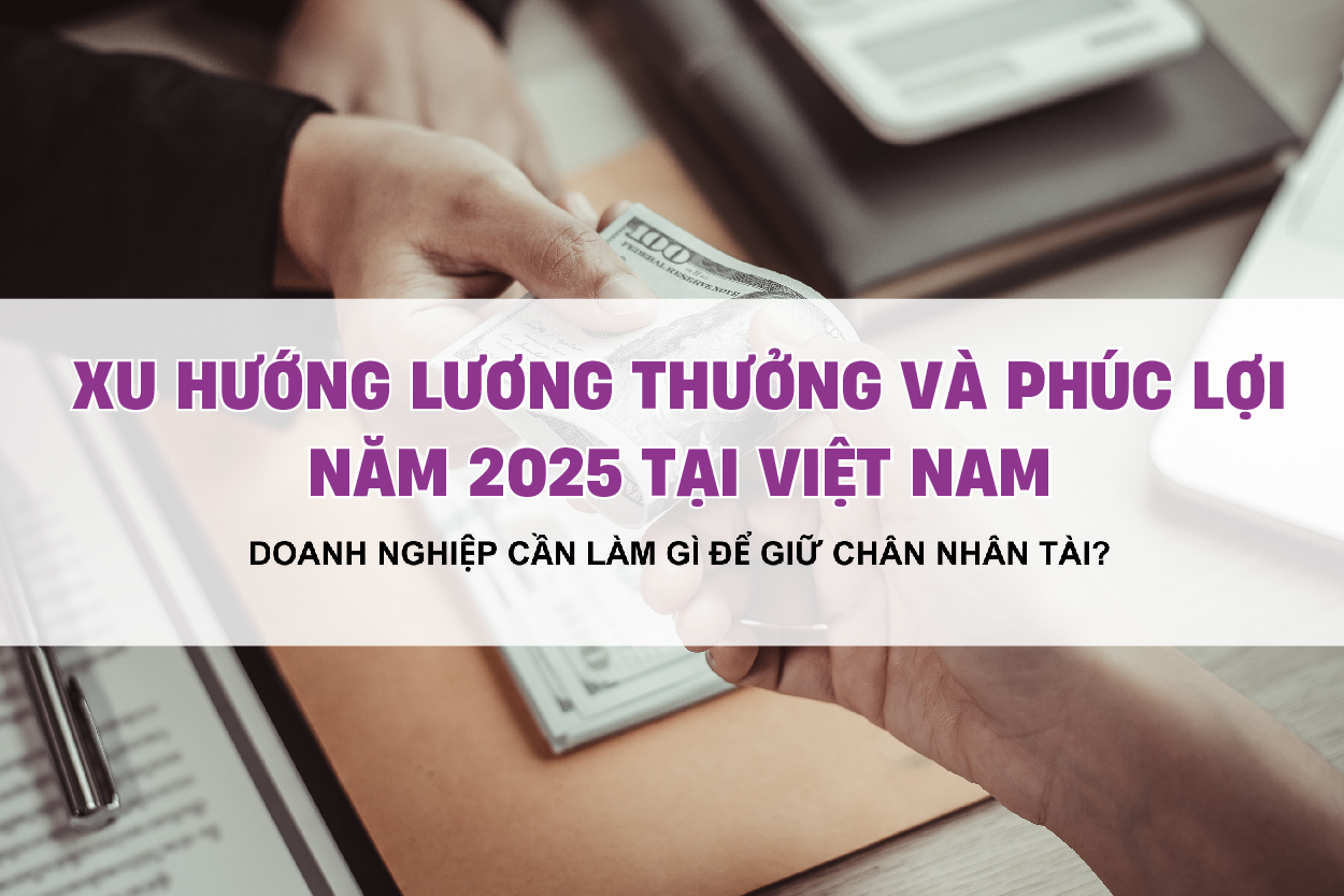 Xu hướng lương thưởng và phúc lợi năm 2025 tại Việt Nam