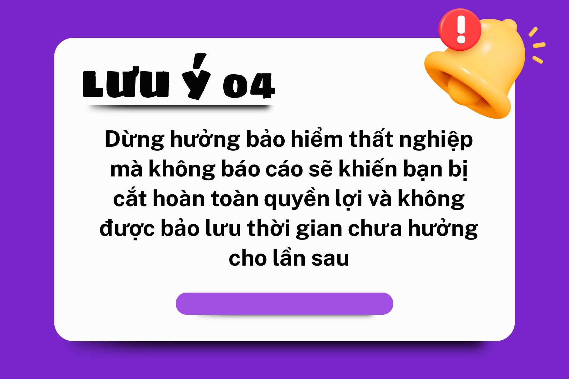 Một hộp thoại màu trắng trên nền màu tím, có tiêu đề “LƯU Ý 04” và hình chuông báo động. Nội dung ghi: “Dừng hưởng bảo hiểm thất nghiệp mà không báo cáo sẽ khiến bạn bị cắt hoàn toàn quyền lợi và không được bảo lưu thời gian chưa hưởng cho lần sau